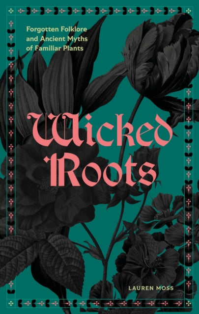 PRE-ORDER Wicked Roots: Forgotten Folklore and Ancient Myths of Familiar Plants - Lauren Moss
