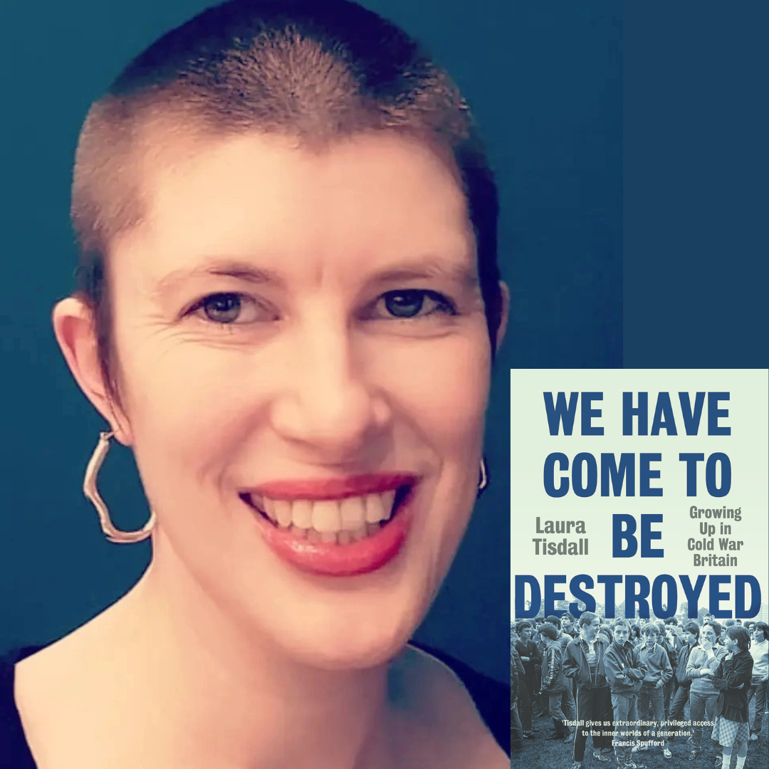 Laura Tisdall - We Have Come to be Destroyed: Growing Up in Cold War Britain | Thursday 7 May, 7.30pm